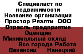 Специалист по недвижимости › Название организации ­ Простор-Риэлти, ООО › Отрасль предприятия ­ Оценщик › Минимальный оклад ­ 150 000 - Все города Работа » Вакансии   . Ненецкий АО,Волоковая д.